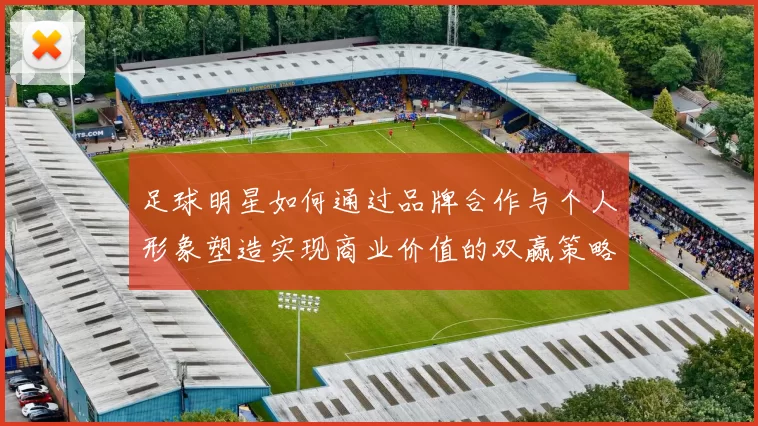 足球明星如何通过品牌合作与个人形象塑造实现商业价值的双赢策略