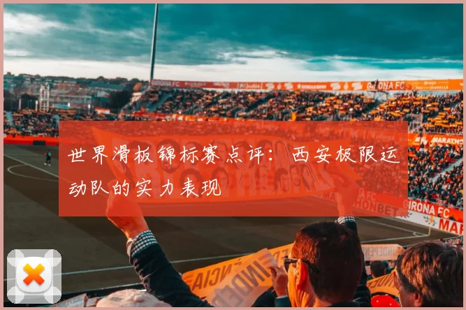 世界滑板锦标赛点评：西安极限运动队的实力表现