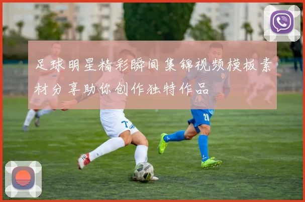 足球明星精彩瞬间集锦视频模板素材分享助你创作独特作品