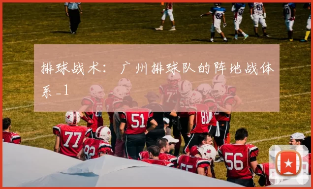 排球战术：广州排球队的阵地战体系_1