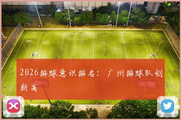 2026排球意识排名：广州排球队创新高