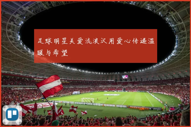 足球明星关爱流浪汉用爱心传递温暖与希望