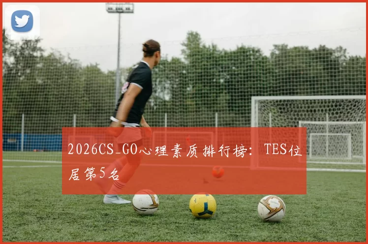 2026CS_GO心理素质排行榜：TES位居第5名