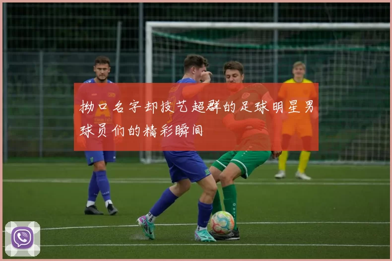 拗口名字却技艺超群的足球明星男球员们的精彩瞬间