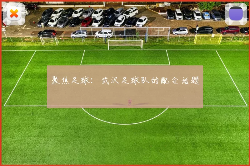 聚焦足球：武汉足球队的配合话题