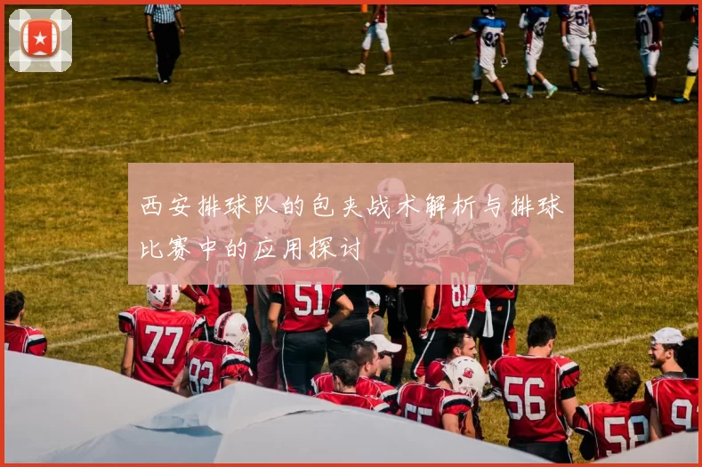 西安排球队的包夹战术解析与排球比赛中的应用探讨