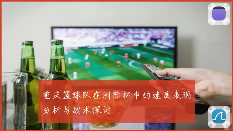 重庆篮球队在洲际杯中的速度表现分析与战术探讨