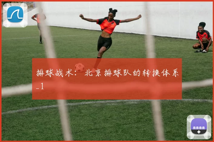 排球战术：北京排球队的转换体系_1