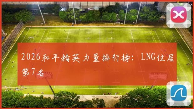 2026和平精英力量排行榜：LNG位居第7名